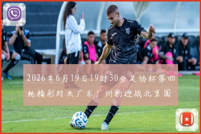 2026年6月19日19时30分足协杯第四轮精彩对决广东广州豹迎战北京国安
