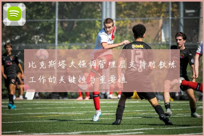比克斯塔夫强调管理层支持对教练工作的关键性与重要性