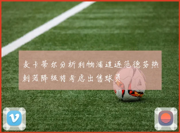 麦卡蒂尔分析利物浦追逐范德芬热刺若降级将考虑出售球员