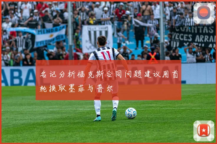 名记分析福克斯合同问题建议用首轮换取墨菲与普尔