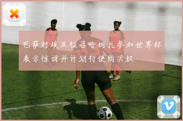 巴萨对埃及征召哈姆扎参加世界杯表示惊讶并计划行使购买权