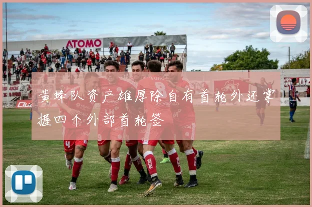 黄蜂队资产雄厚除自有首轮外还掌握四个外部首轮签